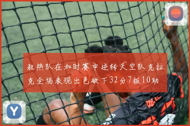 狂热队在加时赛中逆转天空队克拉克全场表现出色砍下32分7板10助