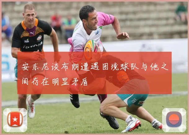 安东尼谈布朗遭遇困境球队与他之间存在明显矛盾