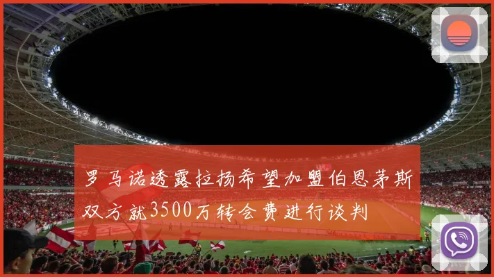 罗马诺透露拉扬希望加盟伯恩茅斯双方就3500万转会费进行谈判