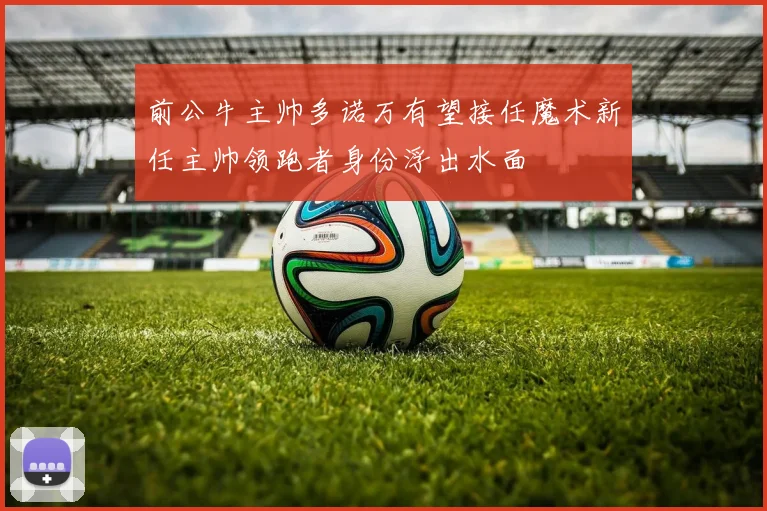 前公牛主帅多诺万有望接任魔术新任主帅领跑者身份浮出水面