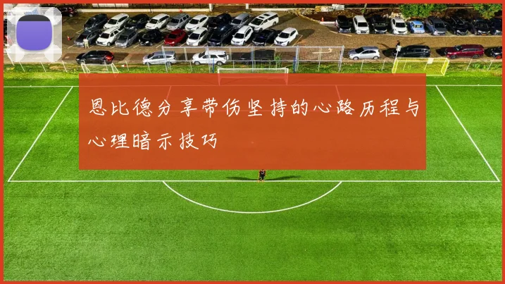 恩比德分享带伤坚持的心路历程与心理暗示技巧