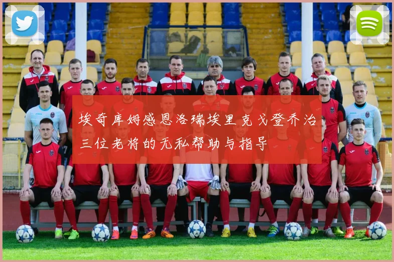 埃奇库姆感恩洛瑞埃里克戈登乔治三位老将的无私帮助与指导