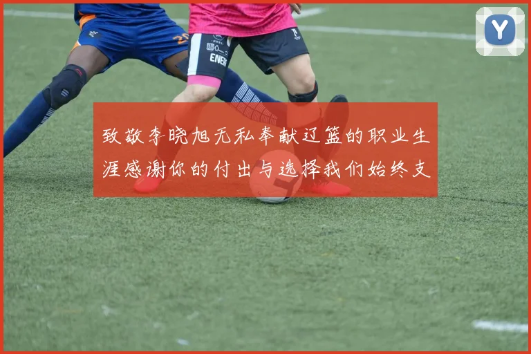 致敬李晓旭无私奉献辽篮的职业生涯感谢你的付出与选择我们始终支持你