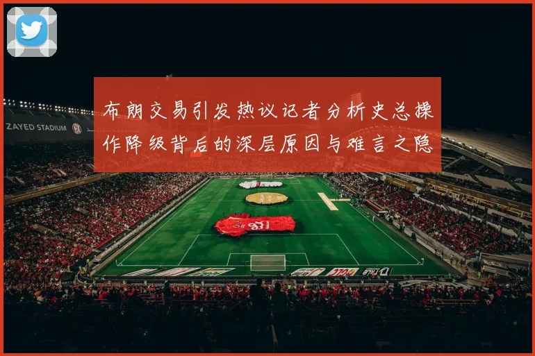 布朗交易引发热议记者分析史总操作降级背后的深层原因与难言之隐