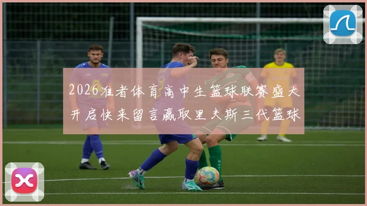 2026准者体育高中生篮球联赛盛大开启快来留言赢取里夫斯三代篮球鞋