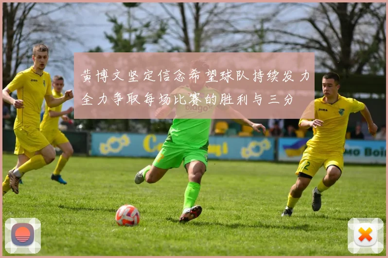 黄博文坚定信念希望球队持续发力全力争取每场比赛的胜利与三分