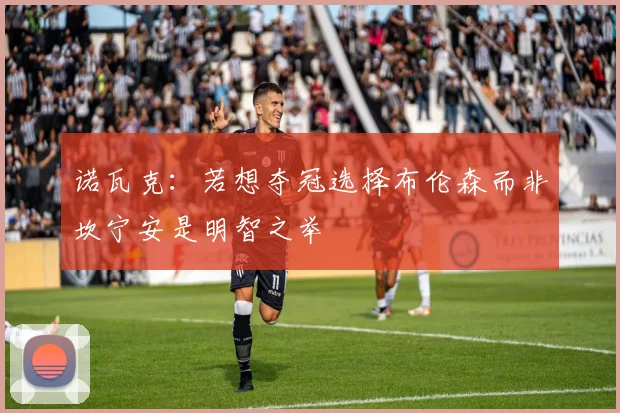诺瓦克：若想夺冠选择布伦森而非坎宁安是明智之举