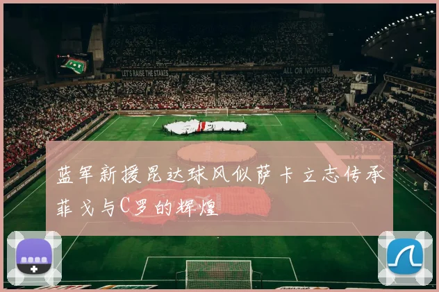 蓝军新援昆达球风似萨卡立志传承菲戈与C罗的辉煌
